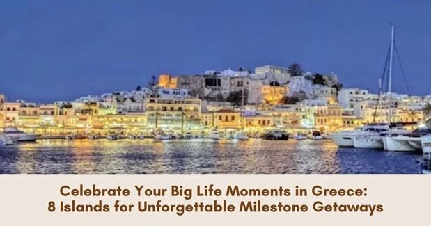 Celebrate Your Big Life Moments in Greece:  8 Islands for Unforgettable Milestone Getaways